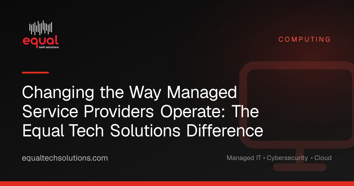 Changing the Way Managed Service Providers Operate: The Equal Tech Solutions Difference
