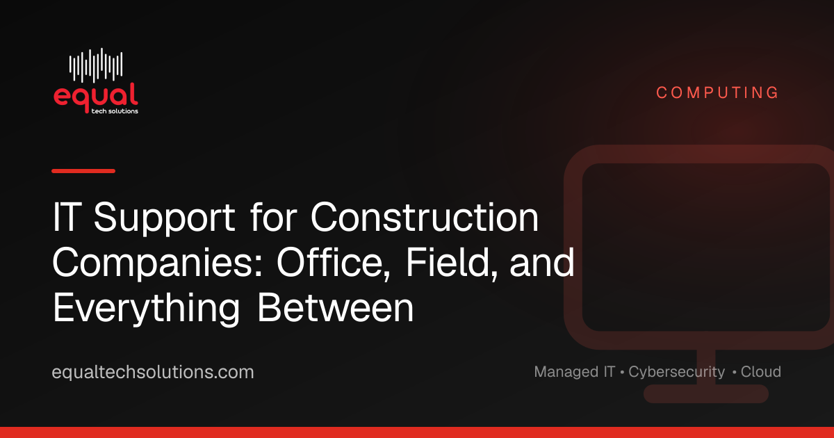 IT Support for Construction Companies: Office, Field, and Everything Between