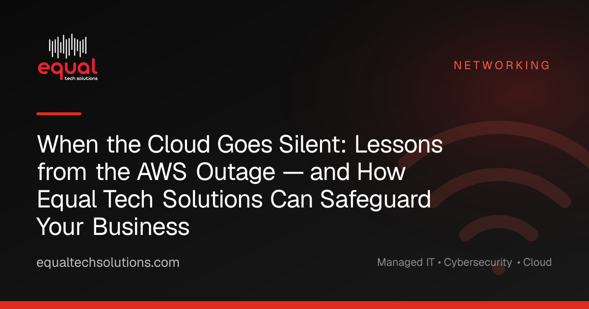 When the Cloud Goes Silent: Lessons from the AWS Outage — and How Equal Tech Solutions Can Safeguard Your Business
