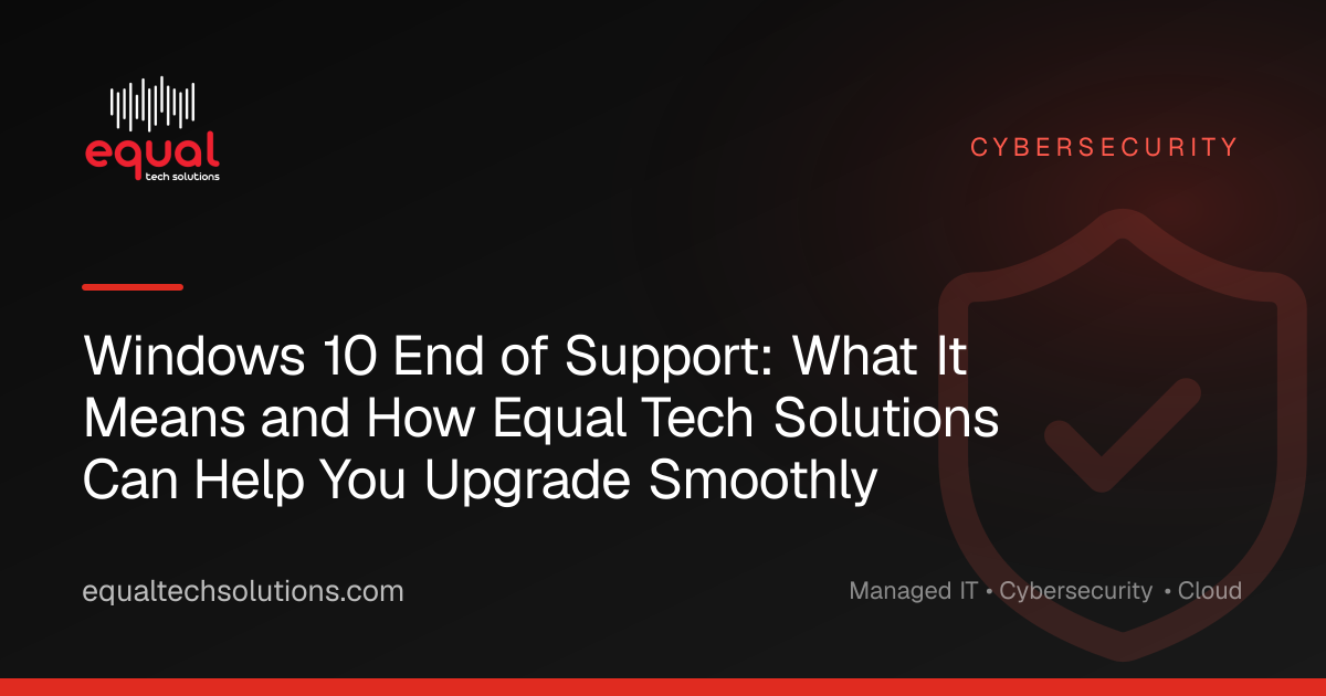 Windows 10 End of Support: What It Means and How Equal Tech Solutions Can Help You Upgrade Smoothly