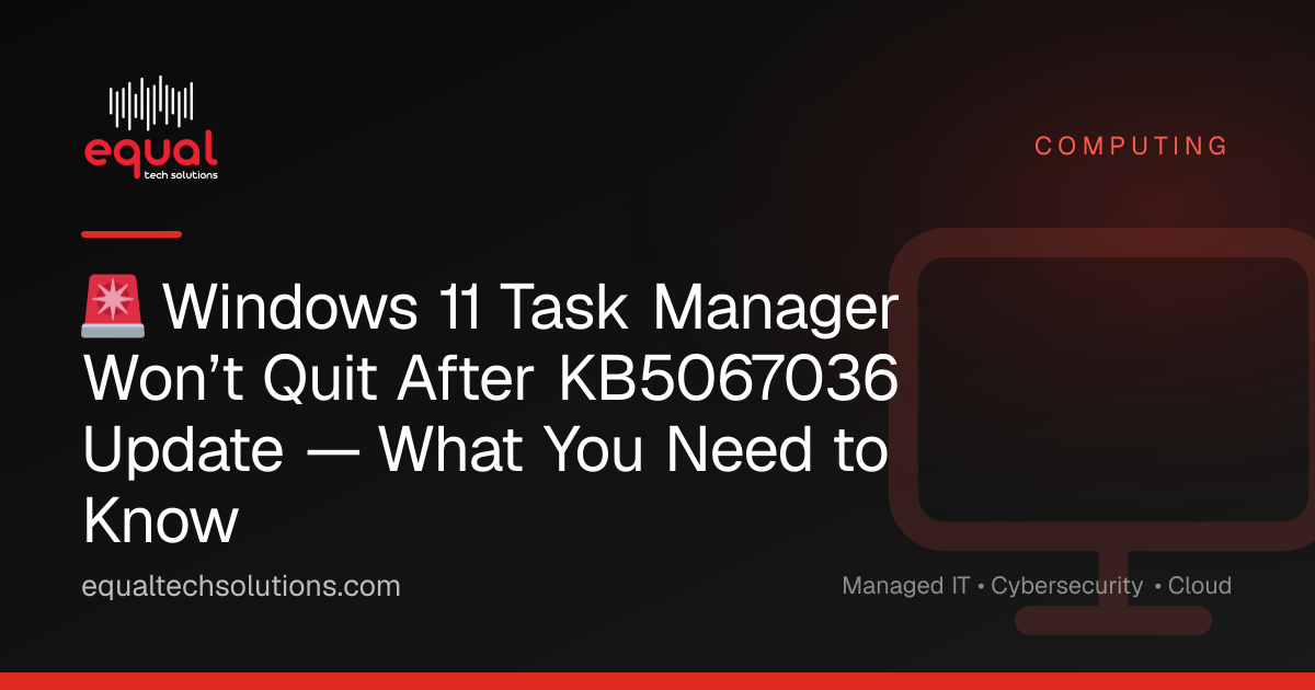 🚨 Windows 11 Task Manager Won’t Quit After KB5067036 Update — What You Need to Know